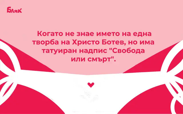 Когато не знае името на една творба на Христо Ботев, но има татуиран надпис „Свобода или смърт“.